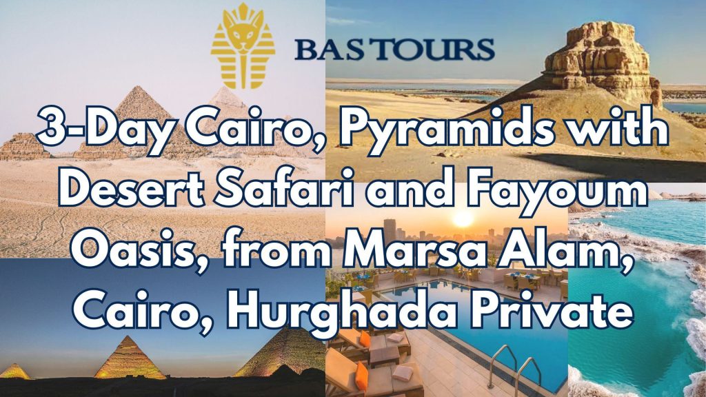 3-Day Cairo, Pyramids with Desert Safari and Fayoum Oasis, from Marsa Alam, Cairo, Hurghada Private